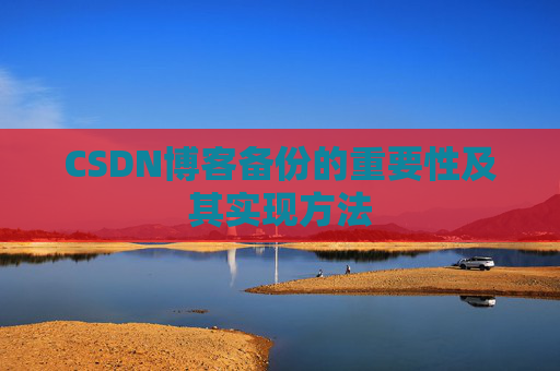 CSDN博客备份的重要性及其实现方法